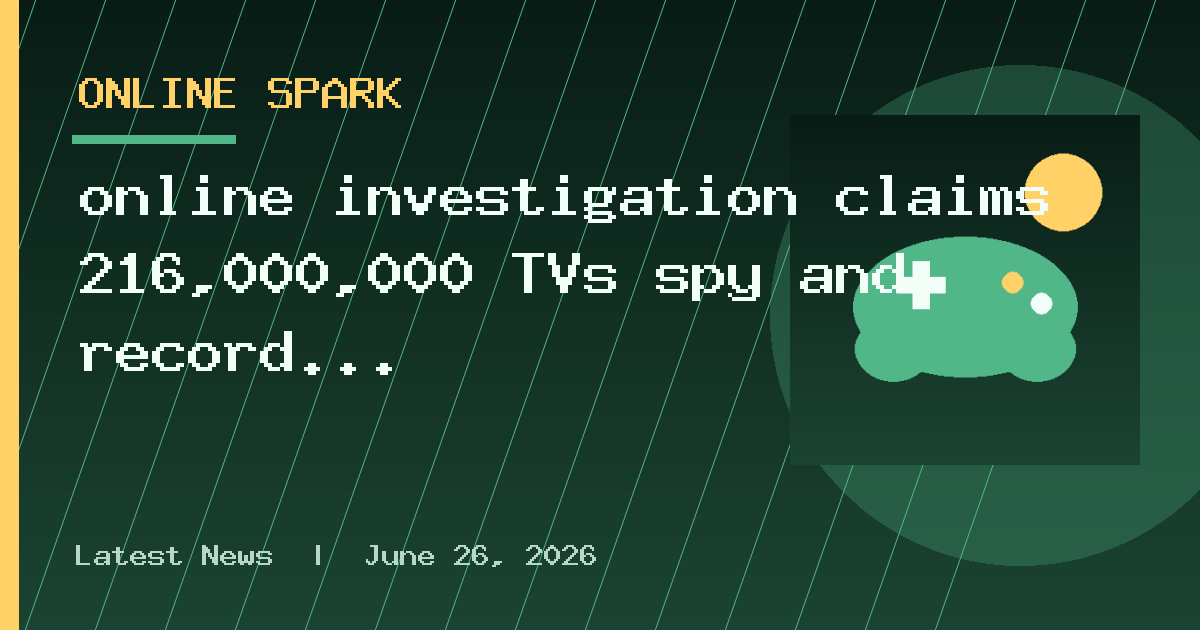 online investigation claims 216,000,000 TVs spy and record audio
