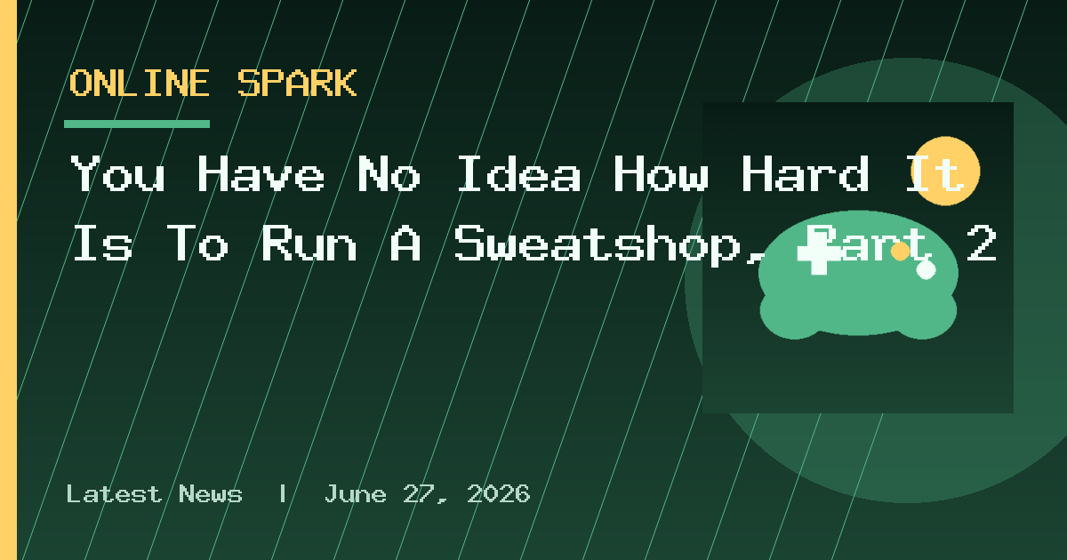 You Have No Idea How Hard It Is To Run A Sweatshop, Part 2
